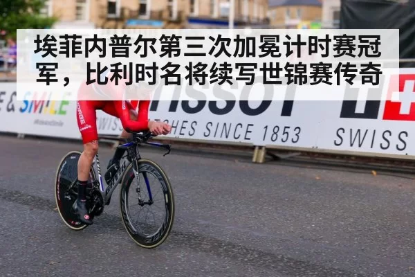 埃菲内普尔第三次加冕计时赛冠军，比利时名将续写世锦赛传奇