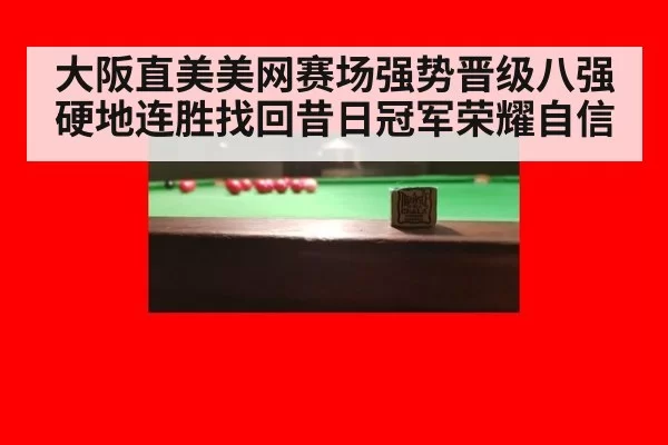 大阪直美美网赛场强势晋级八强 硬地连胜找回昔日冠军荣耀自信