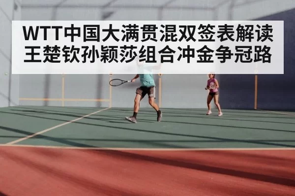 WTT中国大满贯混双签表解读 王楚钦孙颖莎组合冲金争冠路
