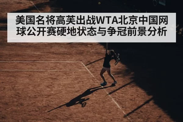 美国名将高芙出战WTA北京中国网球公开赛硬地状态与争冠前景分析